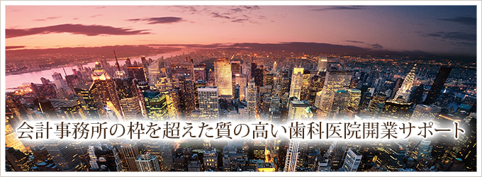 会計事務所の枠を超えた質の高い歯科医院開業サポート